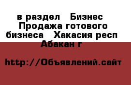  в раздел : Бизнес » Продажа готового бизнеса . Хакасия респ.,Абакан г.